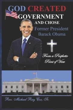 GOD CREATED GOVERNMENT AND CHOSE former President Barack Obama from a Prophetic Point of View - Cox, Michael Ray