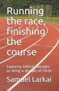 Running the race, finishing the course: Exploring biblical concepts on being a disciple of Christ - Larkai, Samuel