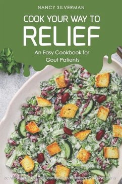 Cook Your Way to Relief - An Easy Cookbook for Gout Patients: 30 All-Natural and Delicious Recipes to Relieve Gout Symptoms - Silverman, Nancy