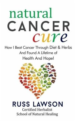 Natural Cancer Cure: How I beat Cancer through diet and herbs and found a life of health and hope - Lawson, Russ