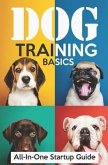 Dog Training Basics: All-In-One Startup Guide: 5 Standard Commands, 4 Essential Training Concepts & House Training for Beginners