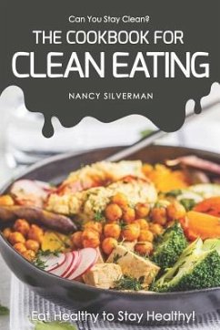 Can You Stay Clean? - The Cookbook for Clean Eating: Eat Healthy to Stay Healthy! - Silverman, Nancy