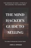 The Mind Hackers Guide to Selling: The Science of Easily, Ethically Influencing the Human Mind