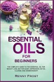 Essential Oils For Beginners: The Complete Guide to the Essential Oil For Weight Loss, Better Sleep, Depression, Detox, Cleanse and Aromatherapy