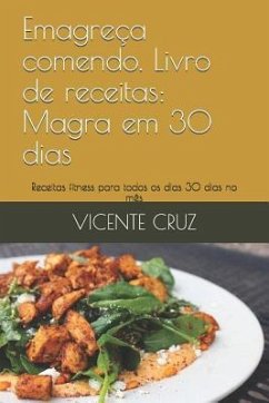 Emagreça Comendo. Livro de Receitas: Magra Em 30 Dias: Receitas Fitness Para Todos OS Dias 30 Dias No Mês - Cruz, Vicente