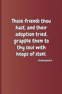 Those Friends Thou Hast, and Their Adoption Tried, Grapple Them to Thy Soul with Hoops of Steel. . . . Shakespeare: A Quote from Hamlet by William Sha - Diego, Sam