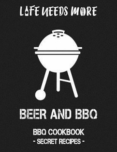 Life Needs More Beer and BBQ: BBQ Cookbook - Secret Recipes for Men - Bbq, Pitmaster