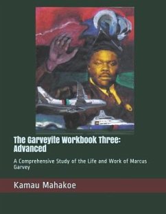 The Garveyite Workbook Three: Advanced: A Comprehensive Study of the Life and Work of Marcus Garvey - Mahakoe, Kamau