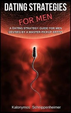 Dating Strategies For Men: A Dating Strategy Guide For Men, Devised By A Master Pickup Artist - Schnippenheimer, Kalonymos
