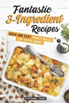 Fantastic 3-Ingredient Recipes: Quick and Easy Family Meals for Super Moms - Sharp, Stephanie