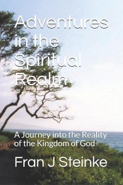 Adventures in the Spiritual Realm: A Journey Into the Reality of the Kingdom of God - Steinke, Fran J.