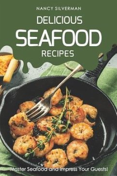 Delicious Seafood Recipes: Master Seafood and Impress Your Guests! - Silverman, Nancy