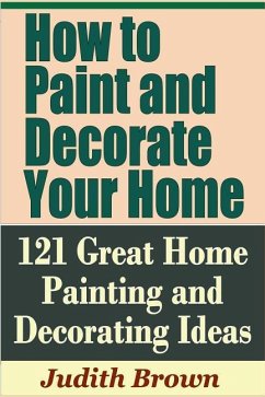 How to Paint and Decorate Your Home - 121 Great Home Painting and Decorating Ideas - Brown, Judith