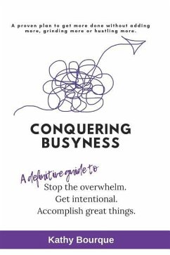 Conquering Busyness: A Definitive Guide to Stop the Overwhelm, Get Intentional and Accomplish Great Things. - Bourque, Kathy