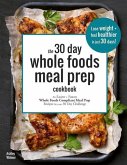 The 30 Day Whole Foods Meal Prep Cookbook: The Easiest and Fastest Whole Foods Compliant Meal Prep Recipes For Your 30 Day Challenge