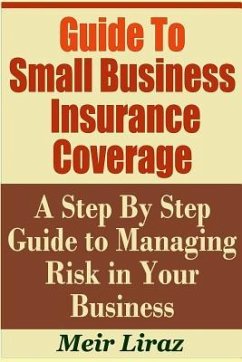 Guide to Small Business Insurance Coverage - A Step by Step Guide to Managing Risk in Your Business - Liraz, Meir