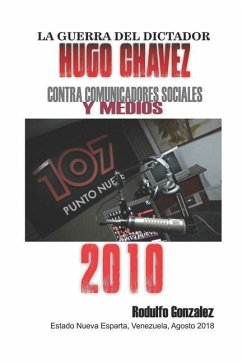 La Guerra del Dictador Hugo Chavez: Contra Comunicadores Sociales Y Medios En El 2010 - Gonzalez, Rodulfo