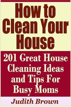 How to Clean Your House - 201 Great House Cleaning Ideas and Tips for Busy Moms - Brown, Judith
