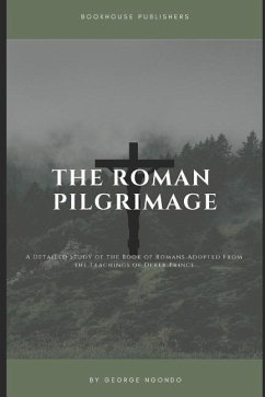 The Roman Pilgrimage: A Detailed Study of the Book of Romans Adopted From the Teachings of Derek Prince - Ngondo, George