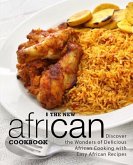 The New African Cookbook: Discover the Wonders of Delicious African Cooking with Easy African Recipes (2nd Edition)