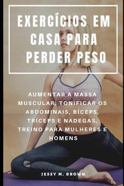 Exercícios Em Casa Para Perder Peso: Aumentar a Massa Muscular, Tonificar OS Abdominais, Bíceps, Tríceps E Nádegas, Treino Para Mulheres E Homens - Brown, Jessy M.