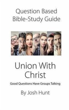 Question-Based Bible Study Guide -- Union with Christ: Good Questions Have Groups Talking - Hunt, Josh
