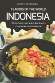 Flavors of the World - Indonesia: 25 Amazing Indonesian Recipes to Captivate Your Tastebuds