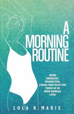 A Morning Routine: More Energetic, Productive, Stress-Free Days for Those of Us With Normal Lives - Marie, Lola R.