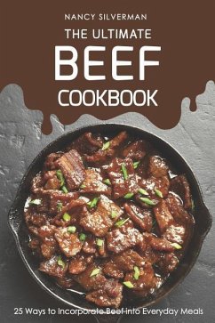 The Ultimate Beef Cookbook: 25 Ways to Incorporate Beef Into Everyday Meals - Silverman, Nancy
