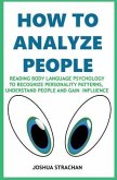 How to Analyze People: Reading Body Language Psychology To Recognize Personality Patterns, Understand People And Gain Influence