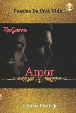 Na Guerra Do Amor: Poesias de Uma Vida... - Campos Da Silva Junior, Felicio Pantoja