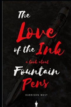 The Love of the Ink: A Book about Fountain Pens: For Beginners: Learn All about Fountain Pens in One Day - West, Harrison