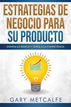 Estrategias de Negocios Para Su Producto: Domina Lo Básico Y Vence a la Competencia - Metcalfe, Gary