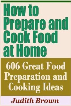 How to Prepare and Cook Food at Home - 606 Great Food Preparation and Cooking Ideas - Brown, Judith