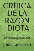 Crítica de la Razón Idiota: El Idiota Antiguo. La Sociedad del Conocimiento Superficial. El Idiota Moderno. La Democracia Idiota. El Ignorante on