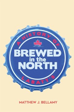 Brewed in the North: A History of Labatt's - Bellamy, Matthew J.