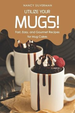 Utilize Your Mugs!: Fast, Easy, and Gourmet Recipes for Mug Cakes - Silverman, Nancy