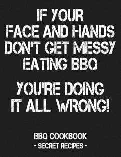 If Your Face and Hands Don't Get Messy Eating BBQ You're Doing It All Wrong: BBQ Cookbook - Secret Recipes for Men - Grey - Bbq, Pitmaster