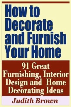 How to Decorate and Furnish Your Home - 91 Great Furnishing, Interior Design and Home Decorating Ideas - Brown, Judith