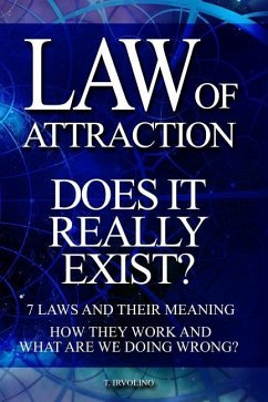 Law of Attraction - Does It Really Exist?: 7 Laws and Their Meaning. How They Work and What Are We Doing Wrong? - Irvolino, T.