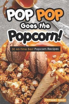 POP POP Goes the Popcorn!: 30 All-Time Best Popcorn Recipes - Sharp, Stephanie