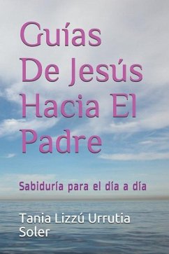 Guias De Jesús Hacia El Padre: Sabiduría para el día a día - Urrutia Soler, Victor Ayrton; Urrutia Soler, Tania Lizzu