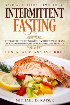 Intermittent Fasting: Special Edition - Two Books - Intermittent Fasting with Dash Diet Meal Plans for Maximum Weight Loss and Health Benefi - Kaiser, Michael D.