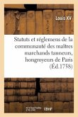Renouvellement de Statuts Et Réglemens de la Communauté Des Maîtres Marchands Tanneurs: Hongroyeurs de la Ville Et Fauxbourgs de Paris