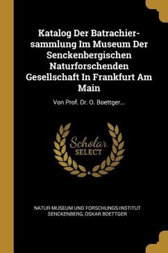 Katalog Der Batrachier-Sammlung Im Museum Der Senckenbergischen Naturforschenden Gesellschaft in Frankfurt Am Main: Von Prof. Dr. O. Boettger...