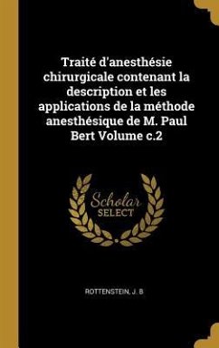 Traité d'anesthésie chirurgicale contenant la description et les applications de la méthode anesthésique de M. Paul Bert Volume c.2 - B, Rottenstein J.