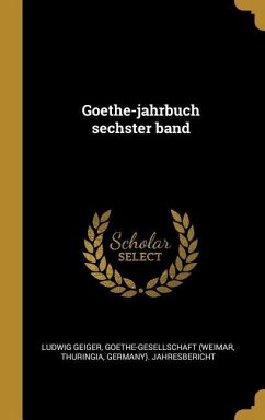 Goethe-Jahrbuch Sechster Band - Geiger, Ludwig; (Weimar, Goethe-Gesellschaft; Thuringia