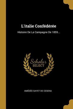 L'italie Confédérée: Histoire De La Campagne De 1859...