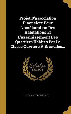 Projet D'association Financière Pour L'amélioration Des Habitations Et L'assainissement Des Quartiers Habités Par La Classe Ouvrière À Bruxelles... - Ducpétiaux, Edouard