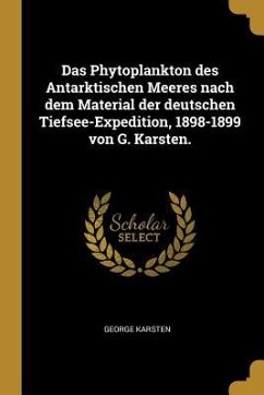 Das Phytoplankton Des Antarktischen Meeres Nach Dem Material Der Deutschen Tiefsee-Expedition, 1898-1899 Von G. Karsten. - Karsten, George